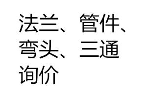 求購(gòu)法蘭、管件、彎頭、三通詢(xún)價(jià)