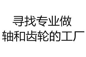 尋找專(zhuān)業(yè)做軸和齒輪的工廠(chǎng)