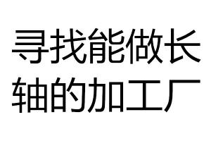 尋找能做長(zhǎng)軸的加工廠(chǎng)