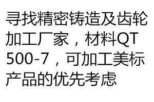 尋找精密鑄造及齒輪加工廠家，材料QT500-7，可加工美標產品的優(yōu)先考慮